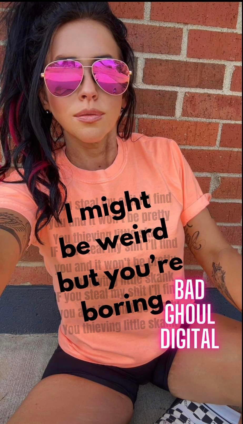 I Might Be Weird BUt You’re Boring Comfort Colors Tee- Back Print Only